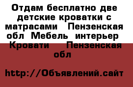 Отдам бесплатно две детские кроватки с матрасами - Пензенская обл. Мебель, интерьер » Кровати   . Пензенская обл.